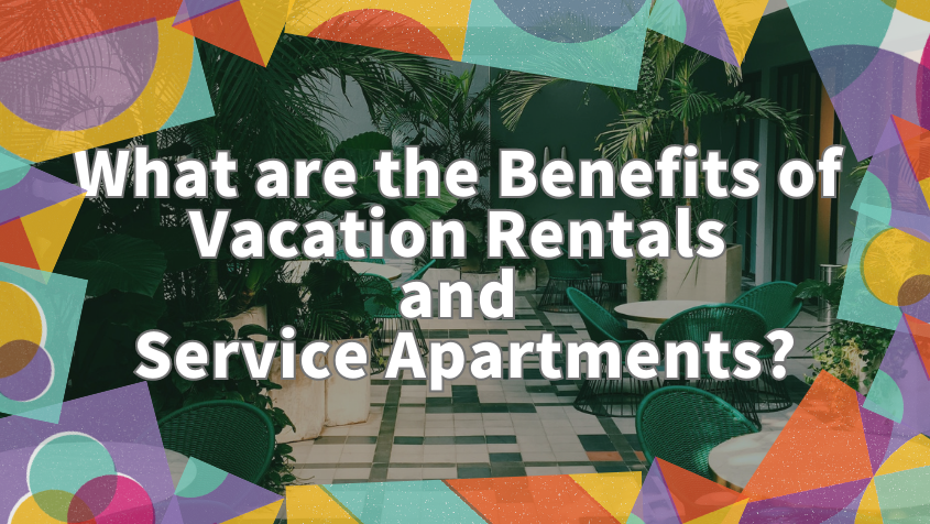 What are the Benefits of Vacation Rentals and Service Apartments?