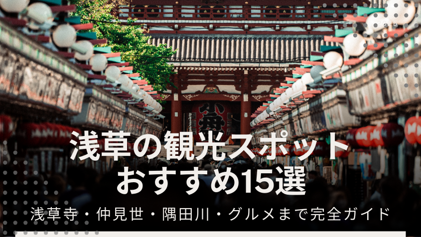 浅草の観光スポットおすすめ15選！浅草寺・仲見世・隅田川・グルメまで完全ガイド 