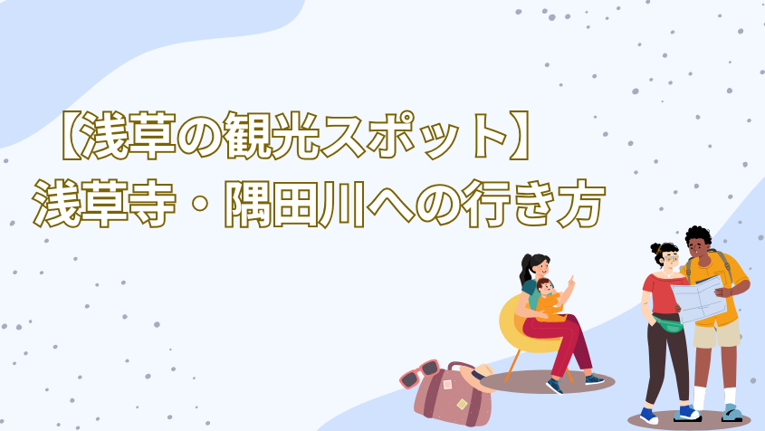 【浅草の観光スポット】浅草寺・隅田川への行き方